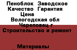 Пеноблок  Заводское Качество, Гарантия › Цена ­ 3 090 - Вологодская обл., Череповец г. Строительство и ремонт » Материалы   . Вологодская обл.,Череповец г.